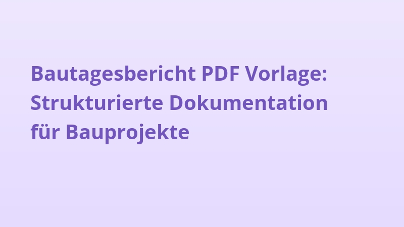 Bautagesbericht PDF Vorlage: Strukturierte Dokumentation für Bauprojekte