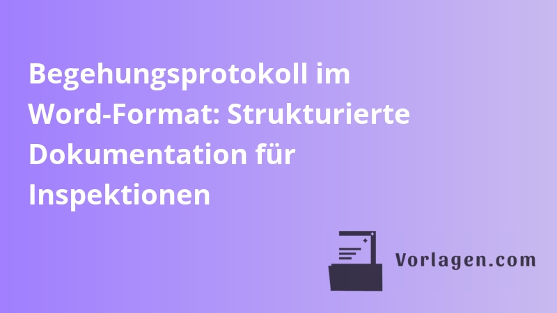 Begehungsprotokoll im Word-Format: Strukturierte Dokumentation für Inspektionen