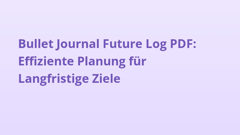 Bullet Journal Future Log PDF: Effiziente Planung für Langfristige Ziele