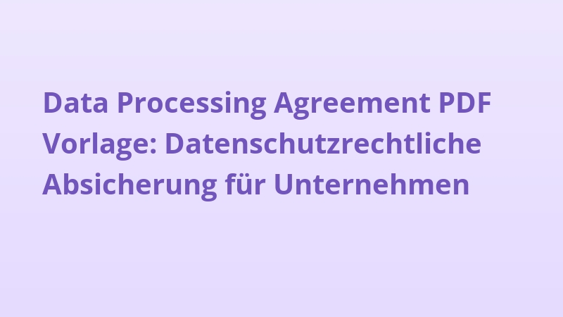 Data Processing Agreement PDF Vorlage: Datenschutzrechtliche Absicherung für Unternehmen
