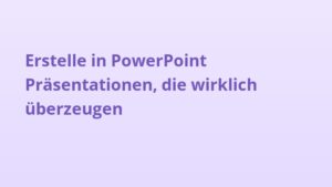 Erstelle in PowerPoint Präsentationen, die wirklich überzeugen