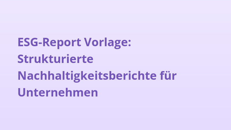 ESG-Report Vorlage: Strukturierte Nachhaltigkeitsberichte für Unternehmen