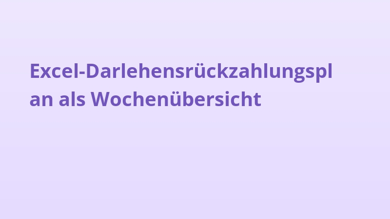 Excel-Darlehensrückzahlungsplan als Wochenübersicht