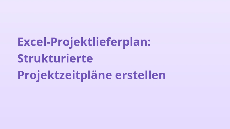 Excel-Projektlieferplan: Strukturierte Projektzeitpläne erstellen