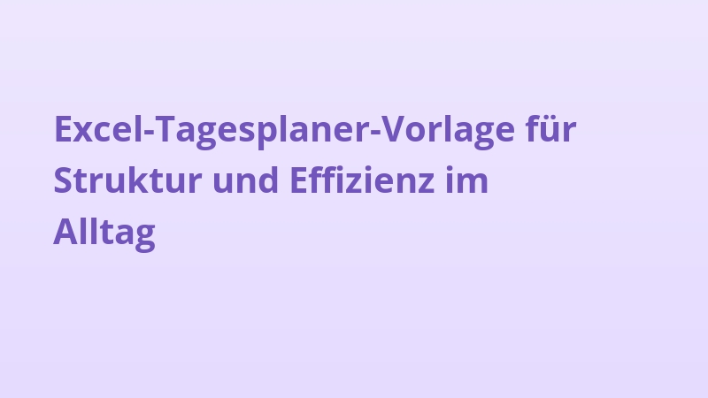 Excel-Tagesplaner-Vorlage für Struktur und Effizienz im Alltag