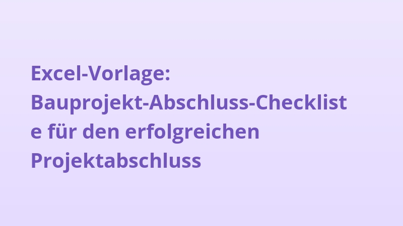 Excel-Vorlage: Bauprojekt-Abschluss-Checkliste für den erfolgreichen Projektabschluss