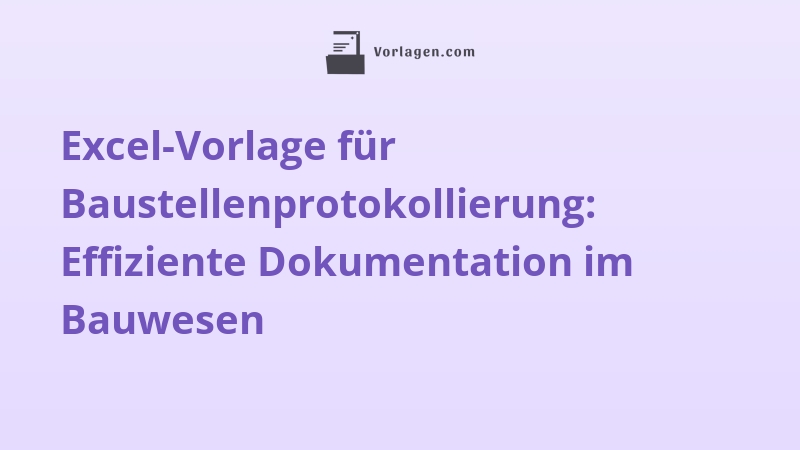 Excel-Vorlage für Baustellenprotokollierung: Effiziente Dokumentation im Bauwesen