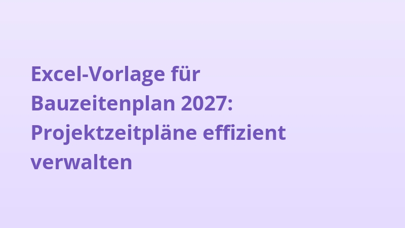 Excel-Vorlage für Bauzeitenplan 2027: Projektzeitpläne effizient verwalten