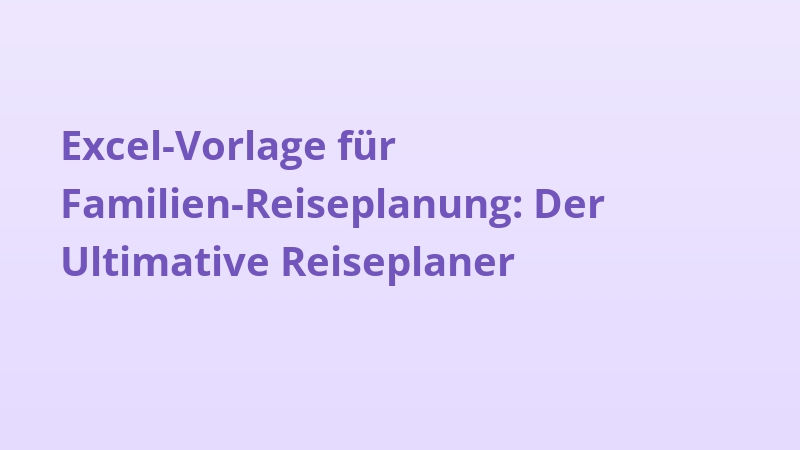 Excel-Vorlage für Familien-Reiseplanung: Der Ultimative Reiseplaner