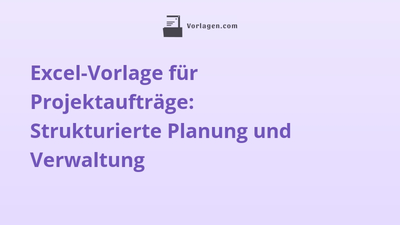 Excel-Vorlage für Projektaufträge: Strukturierte Planung und Verwaltung