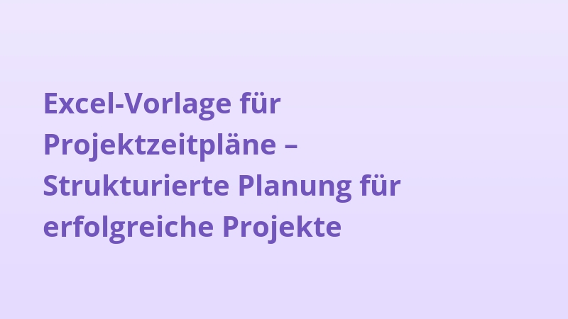 Excel-Vorlage für Projektzeitpläne – Strukturierte Planung für erfolgreiche Projekte