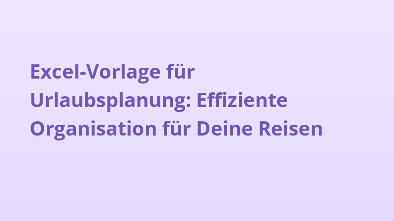Excel-Vorlage für Urlaubsplanung: Effiziente Organisation für Deine Reisen