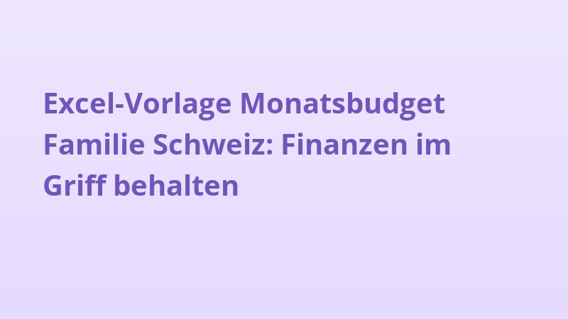 Excel-Vorlage Monatsbudget Familie Schweiz: Finanzen im Griff behalten