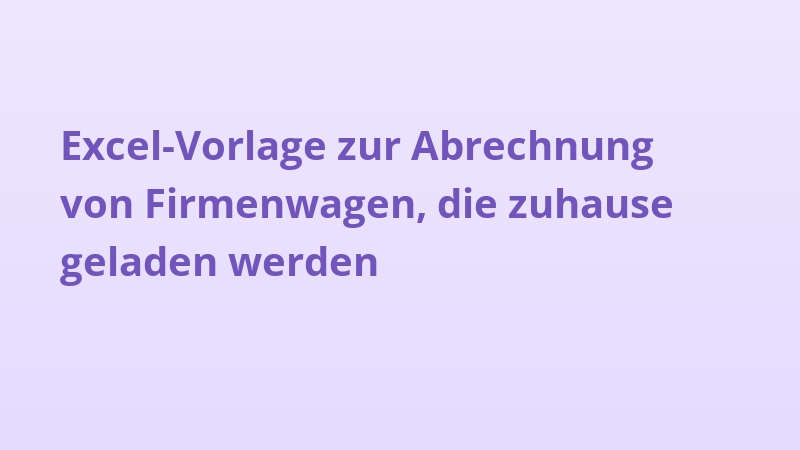 Excel-Vorlage zur Abrechnung von Firmenwagen, die zuhause geladen werden