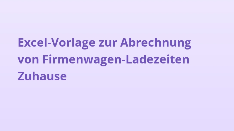 Excel-Vorlage zur Abrechnung von Firmenwagen-Ladezeiten Zuhause