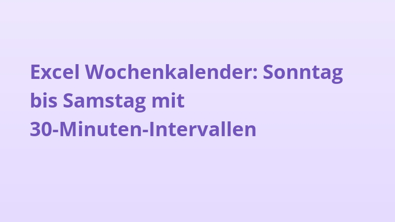 Excel Wochenkalender: Sonntag bis Samstag mit 30-Minuten-Intervallen