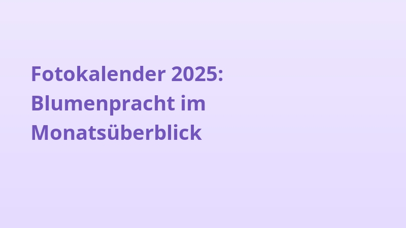 Fotokalender 2025: Blumenpracht im Monatsüberblick