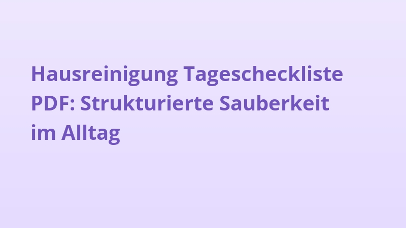 Hausreinigung Tagescheckliste PDF: Strukturierte Sauberkeit im Alltag
