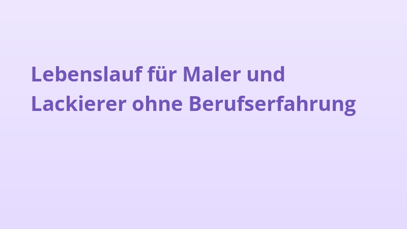Lebenslauf für Maler und Lackierer ohne Berufserfahrung