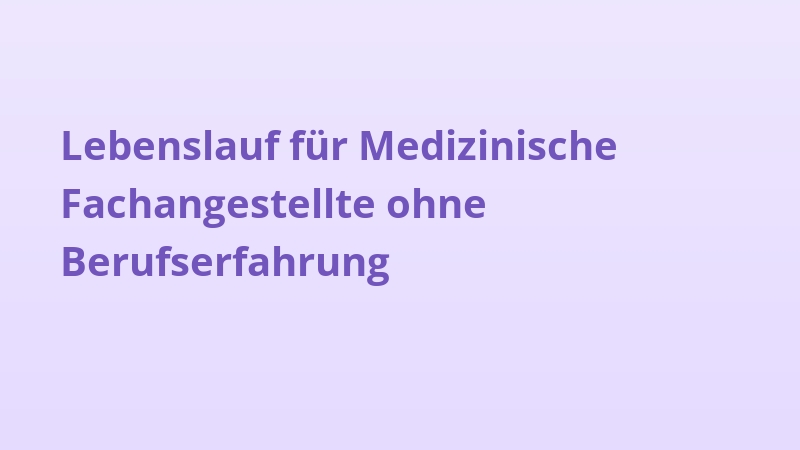Lebenslauf für Medizinische Fachangestellte ohne Berufserfahrung