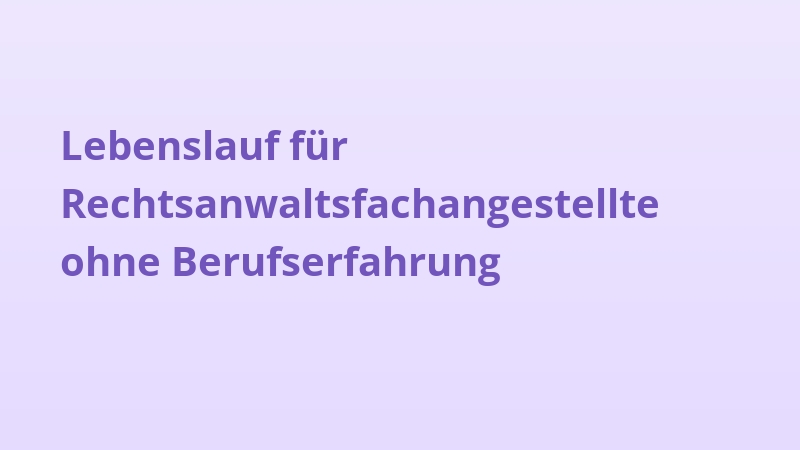 Lebenslauf für Rechtsanwaltsfachangestellte ohne Berufserfahrung