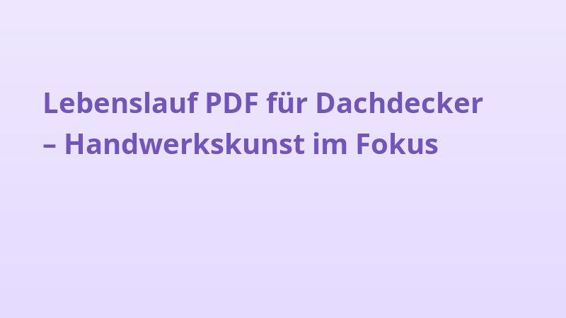 Lebenslauf PDF für Dachdecker – Handwerkskunst im Fokus