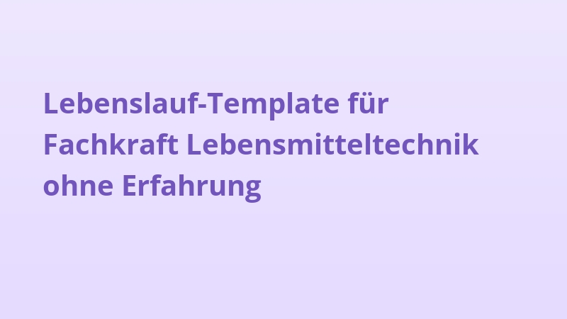 Lebenslauf-Template für Fachkraft Lebensmitteltechnik ohne Erfahrung