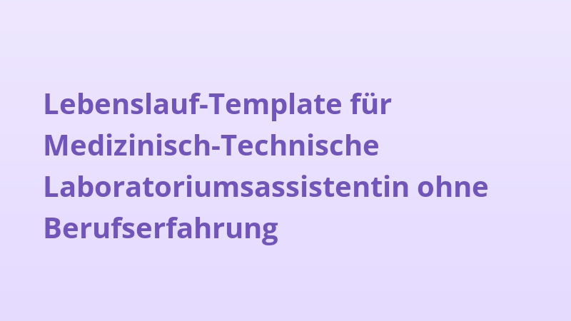 Lebenslauf-Template für Medizinisch-Technische Laboratoriumsassistentin ohne Berufserfahrung