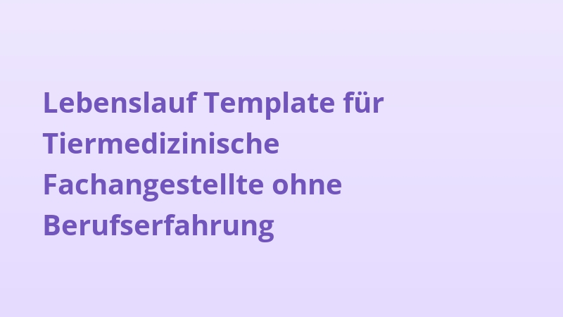 Lebenslauf Template für Tiermedizinische Fachangestellte ohne Berufserfahrung