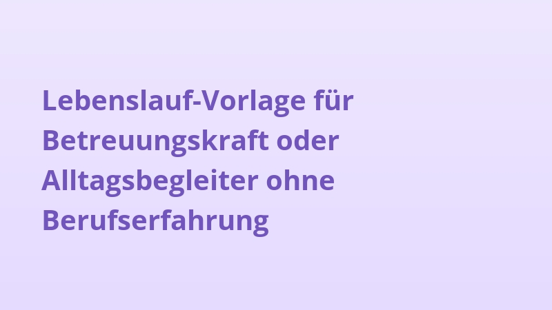 Lebenslauf-Vorlage für Betreuungskraft oder Alltagsbegleiter ohne Berufserfahrung
