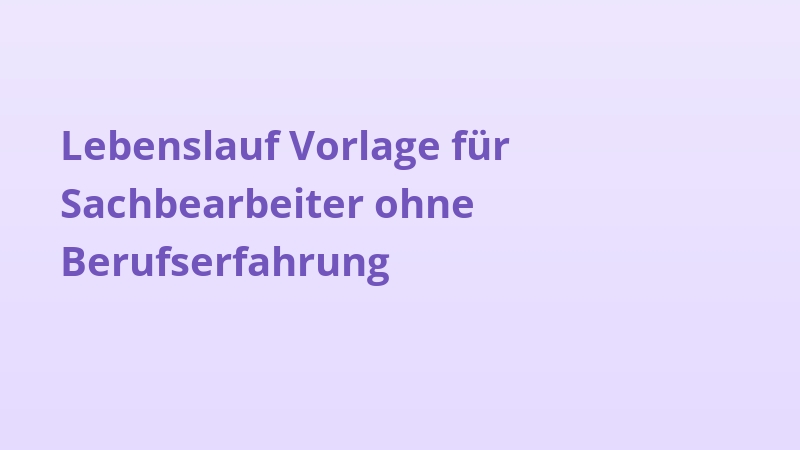 Lebenslauf Vorlage für Sachbearbeiter ohne Berufserfahrung