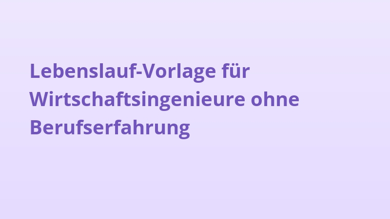 Lebenslauf-Vorlage für Wirtschaftsingenieure ohne Berufserfahrung