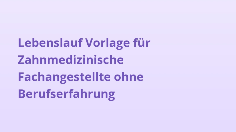 Lebenslauf Vorlage für Zahnmedizinische Fachangestellte ohne Berufserfahrung