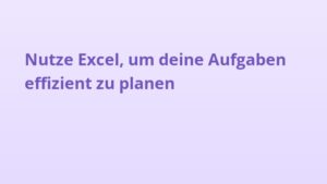 Nutze Excel, um deine Aufgaben effizient zu planen