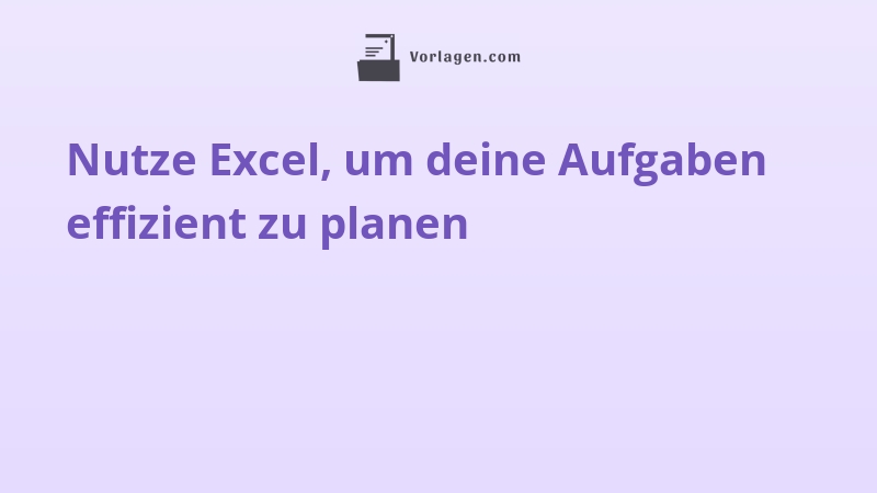 Nutze Excel, um deine Aufgaben effizient zu planen