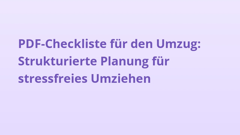 PDF-Checkliste für den Umzug: Strukturierte Planung für stressfreies Umziehen
