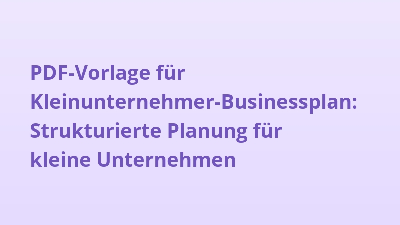 PDF-Vorlage für Kleinunternehmer-Businessplan: Strukturierte Planung für kleine Unternehmen