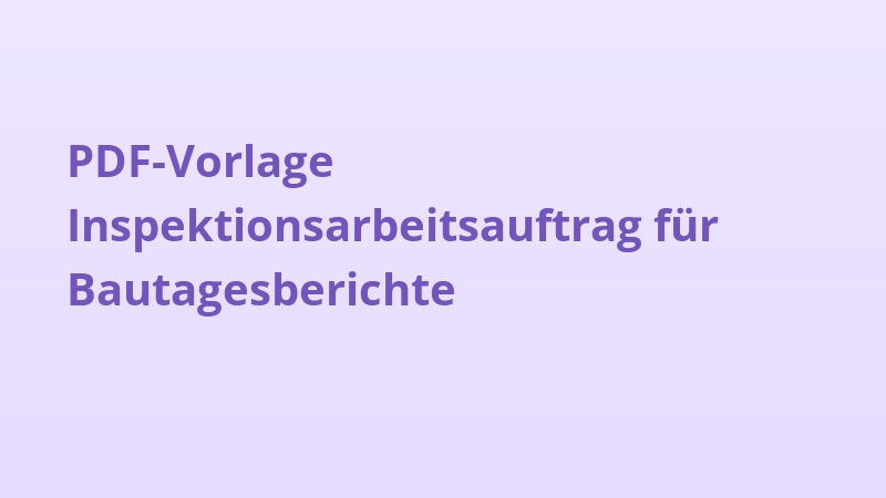 PDF-Vorlage Inspektionsarbeitsauftrag für Bautagesberichte