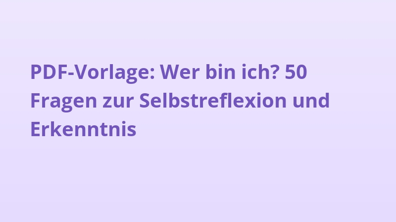 PDF-Vorlage: Wer bin ich? 50 Fragen zur Selbstreflexion und Erkenntnis