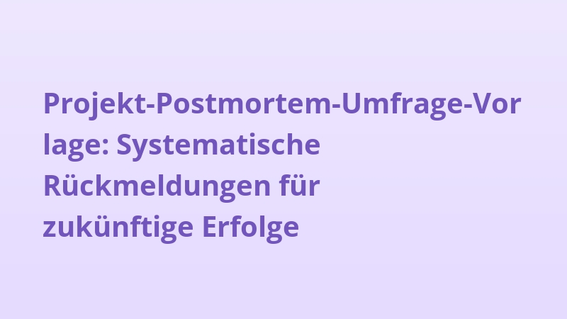 Projekt-Postmortem-Umfrage-Vorlage: Systematische Rückmeldungen für zukünftige Erfolge