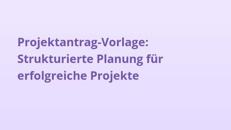 Projektantrag-Vorlage: Strukturierte Planung für erfolgreiche Projekte