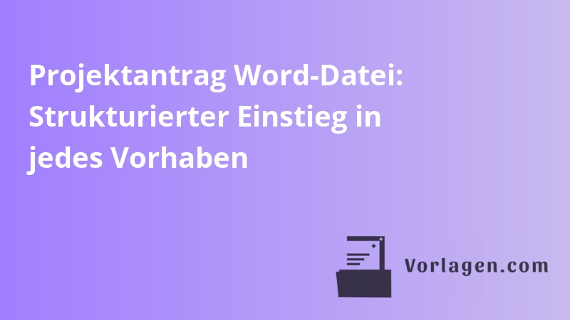Projektantrag Word-Datei: Strukturierter Einstieg in jedes Vorhaben