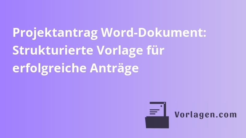 Projektantrag Word-Dokument: Strukturierte Vorlage für erfolgreiche Anträge