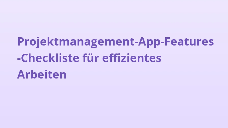 Projektmanagement-App-Features-Checkliste für effizientes Arbeiten