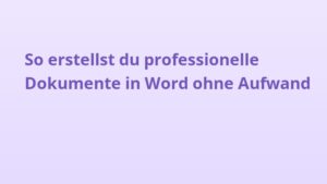 So erstellst du professionelle Dokumente in Word ohne Aufwand