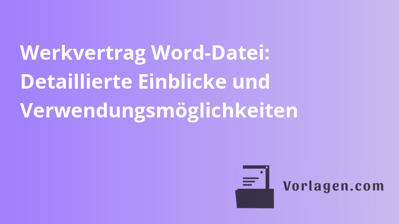 Werkvertrag Word-Datei: Detaillierte Einblicke und Verwendungsmöglichkeiten
