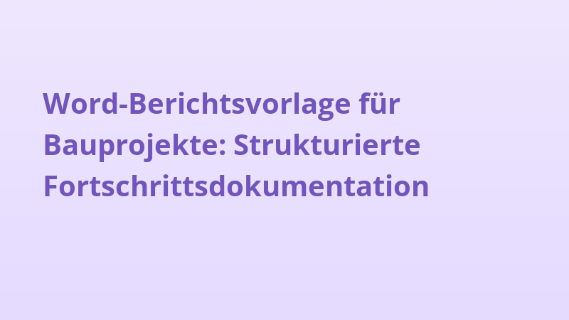 Word-Berichtsvorlage für Bauprojekte: Strukturierte Fortschrittsdokumentation