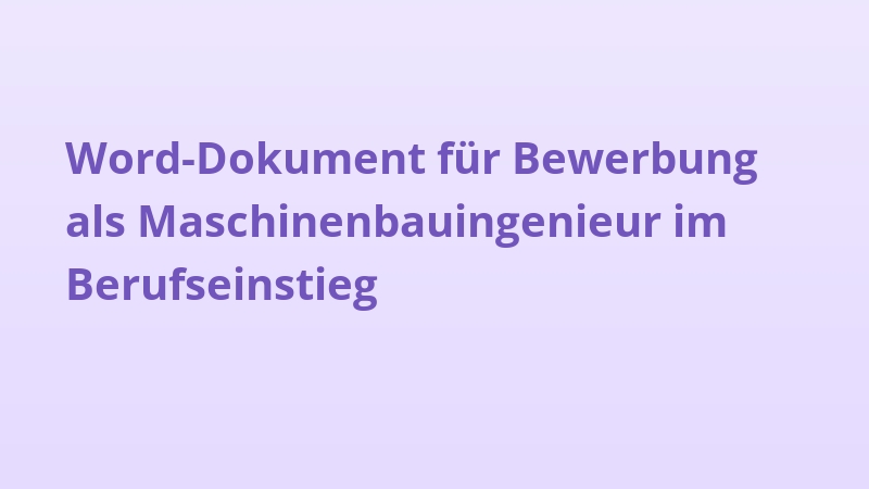 Word-Dokument für Bewerbung als Maschinenbauingenieur im Berufseinstieg