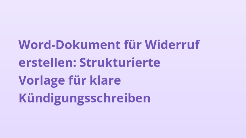 Word-Dokument für Widerruf erstellen: Strukturierte Vorlage für klare Kündigungsschreiben