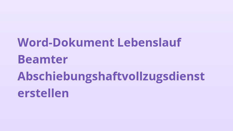 Word-Dokument Lebenslauf Beamter Abschiebungshaftvollzugsdienst erstellen